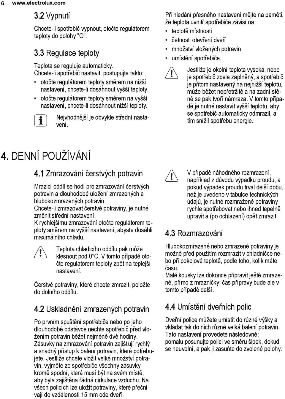 otočte regulátorem teploty směrem na vyšší nastavení, chcete-li dosáhnout nižší teploty. Nejvhodnější je obvykle střední nastavení.