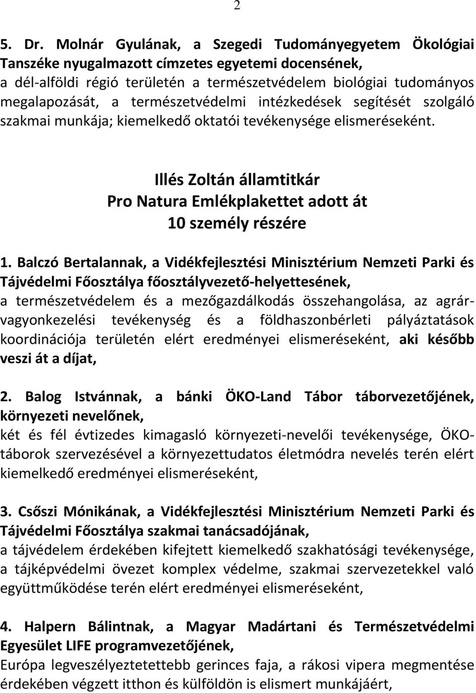 természetvédelmi intézkedések segítését szolgáló szakmai munkája; kiemelkedő oktatói tevékenysége elismeréseként. Illés Zoltán államtitkár Pro Natura Emlékplakettet adott át 10 személy részére 1.