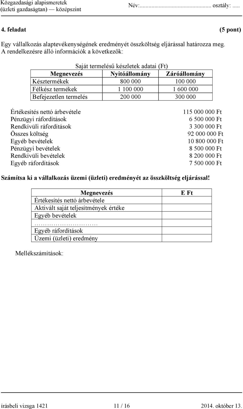 Befejezetlen termelés 200 000 300 000 Értékesítés nettó árbevétele Pénzügyi ráfordítások Rendkívüli ráfordítások Összes költség Egyéb bevételek Pénzügyi bevételek Rendkívüli bevételek Egyéb