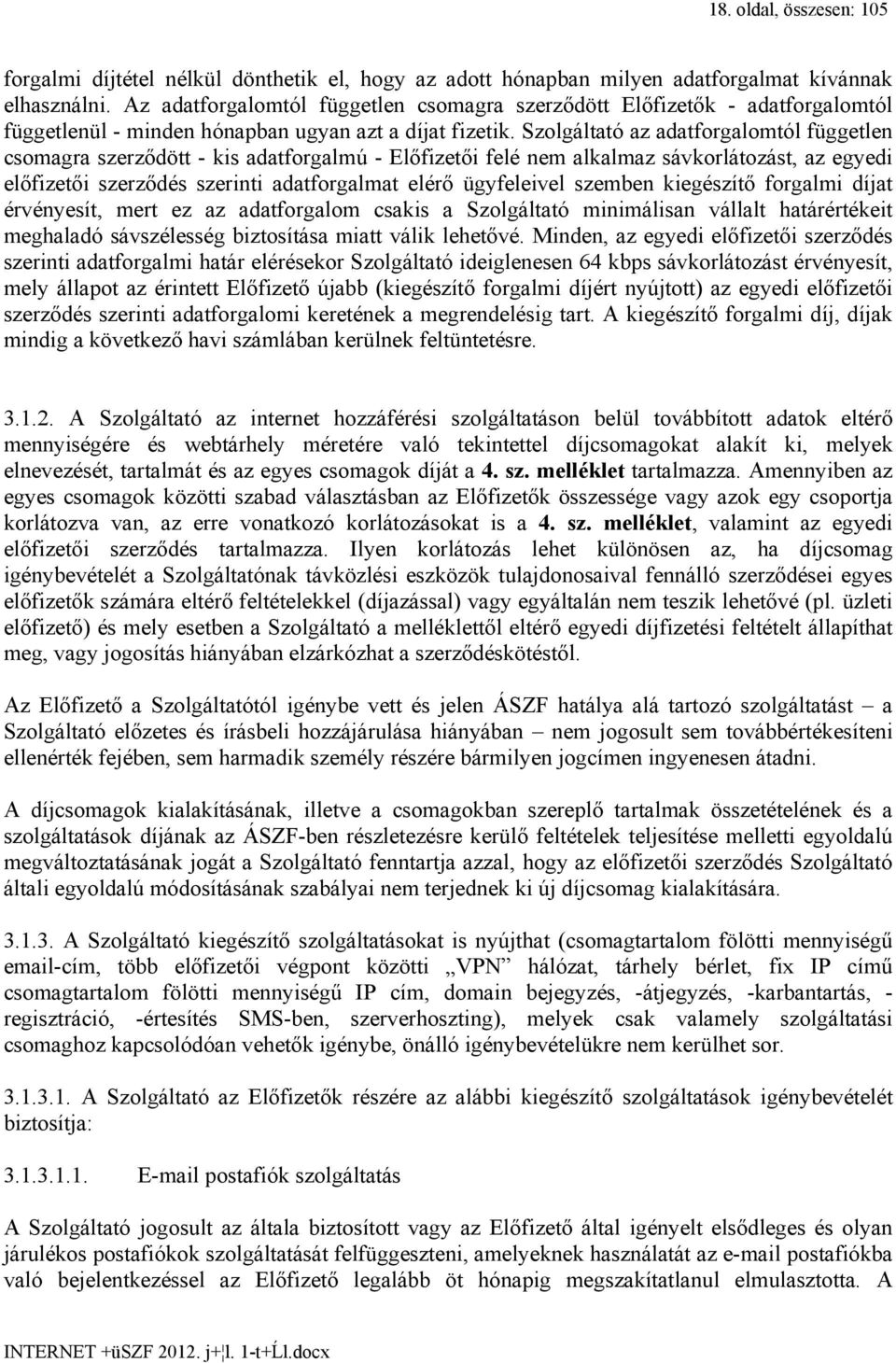 Szolgáltató az adatforgalomtól független csomagra szerződött - kis adatforgalmú - Előfizetői felé nem alkalmaz sávkorlátozást, az egyedi előfizetői szerződés szerinti adatforgalmat elérő ügyfeleivel