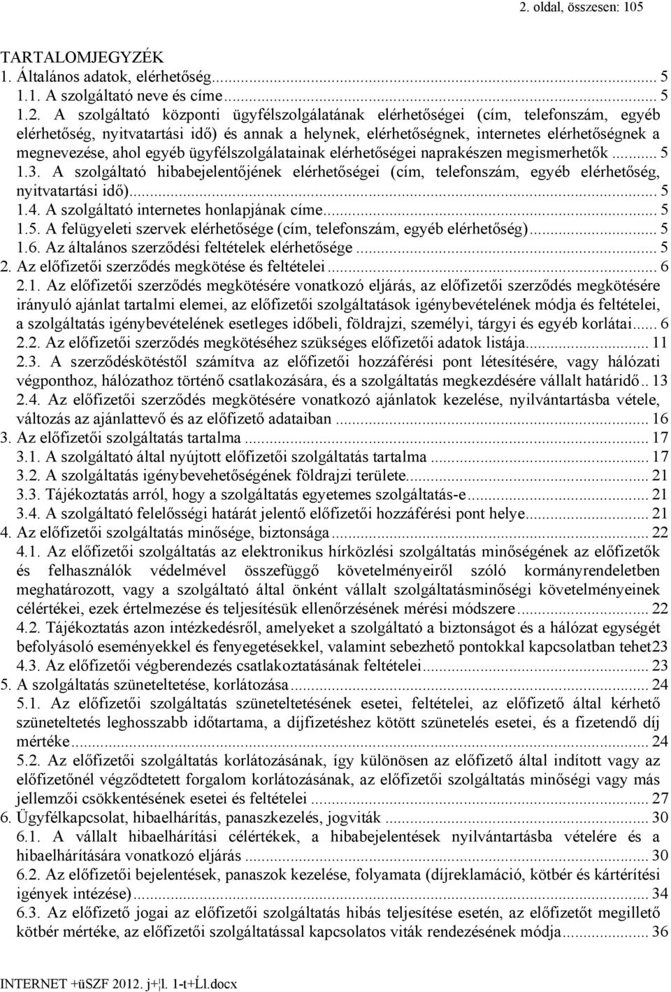 A szolgáltató hibabejelentőjének elérhetőségei (cím, telefonszám, egyéb elérhetőség, nyitvatartási idő)... 5 1.4. A szolgáltató internetes honlapjának címe... 5 1.5. A felügyeleti szervek elérhetősége (cím, telefonszám, egyéb elérhetőség).