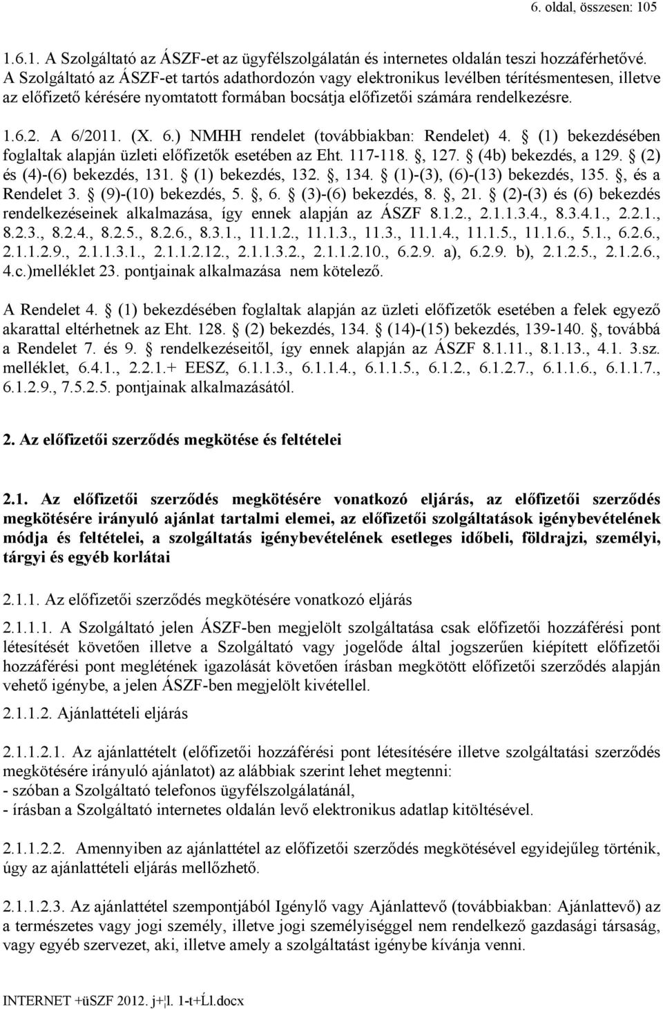 (X. 6.) NMHH rendelet (továbbiakban: Rendelet) 4. (1) bekezdésében foglaltak alapján üzleti előfizetők esetében az Eht. 117-118., 127. (4b) bekezdés, a 129. (2) és (4)-(6) bekezdés, 131.