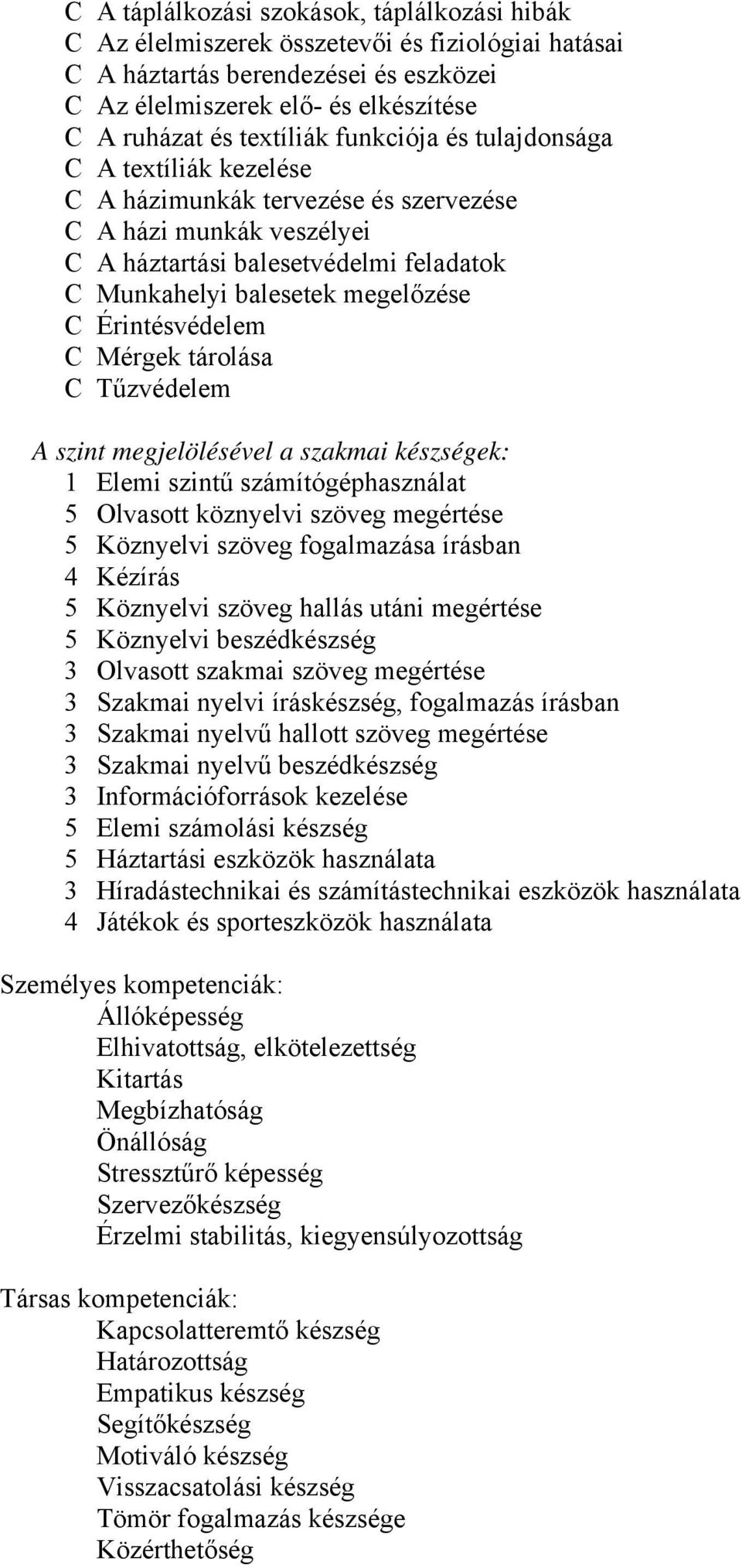 Érintésvédelem C Mérgek tárolása C Tűzvédelem A szint megjelölésével a szakmai készségek: 1 Elemi szintű számítógéphasználat 5 Olvasott köznyelvi szöveg megértése 5 Köznyelvi szöveg fogalmazása