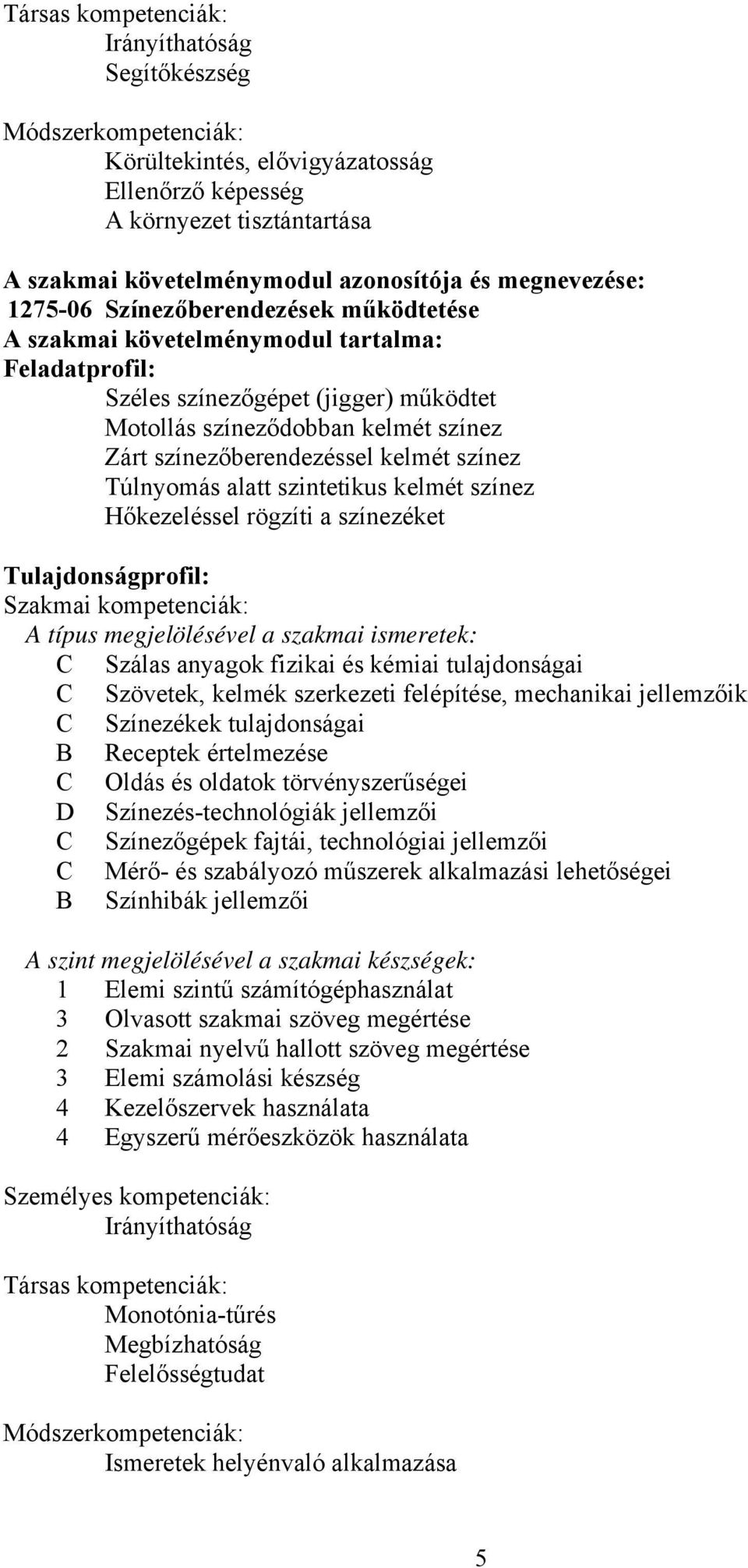 színezőberendezéssel kelmét színez Túlnyomás alatt szintetikus kelmét színez Hőkezeléssel rögzíti a színezéket Tulajdonságprofil: Szakmai kompetenciák: A típus megjelölésével a szakmai ismeretek: C