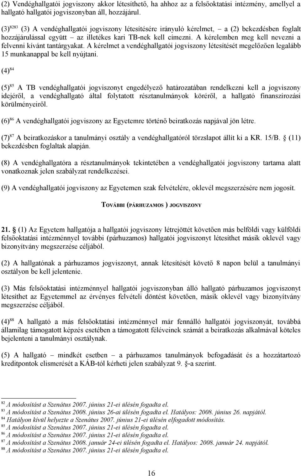 A kérelemben meg kell nevezni a felvenni kívánt tantárgyakat. A kérelmet a vendéghallgatói jogviszony létesítését megelőzően legalább 15 munkanappal be kell nyújtani.