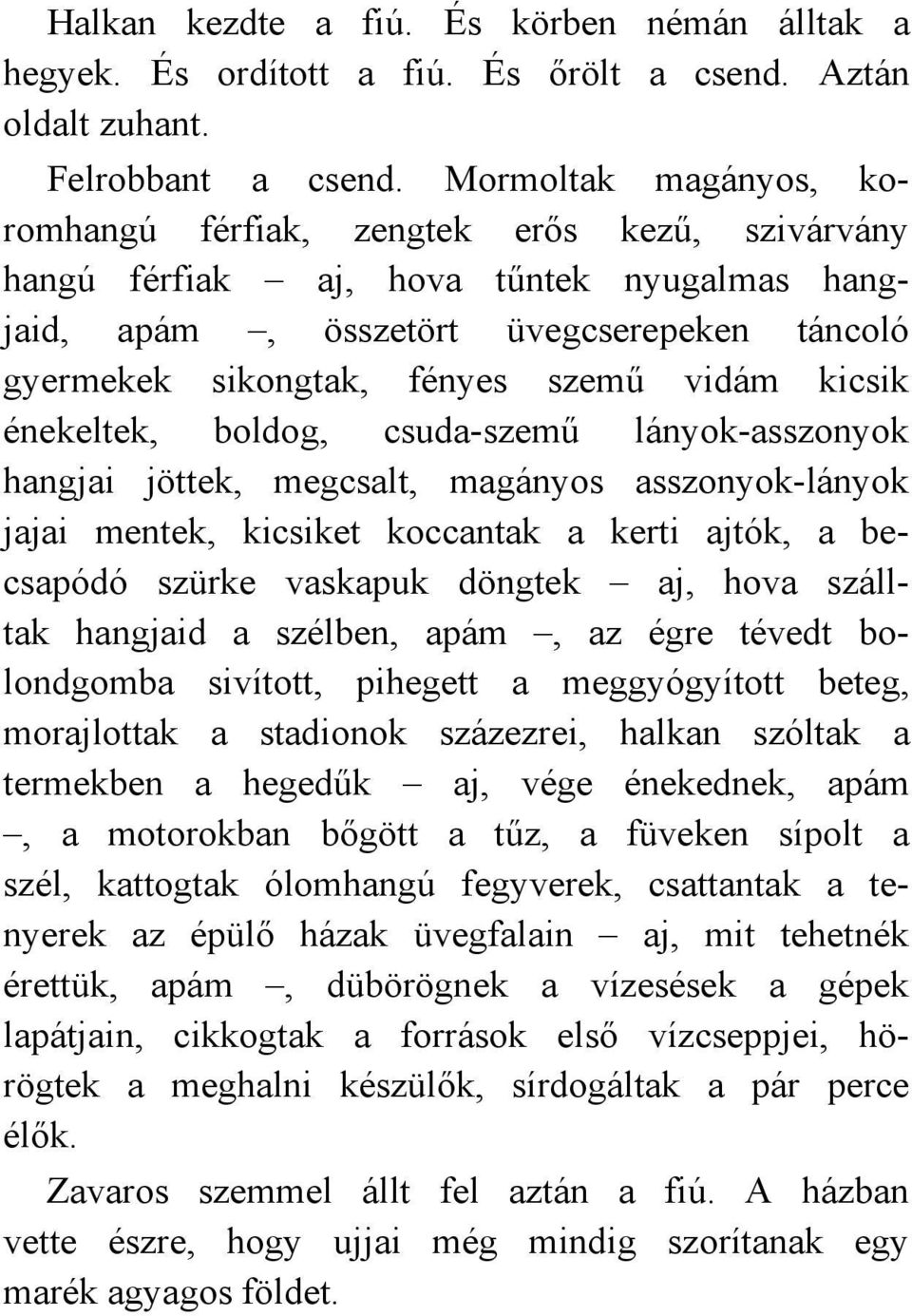kicsik énekeltek, boldog, csuda-szemű lányok-asszonyok hangjai jöttek, megcsalt, magányos asszonyok-lányok jajai mentek, kicsiket koccantak a kerti ajtók, a becsapódó szürke vaskapuk döngtek aj, hova
