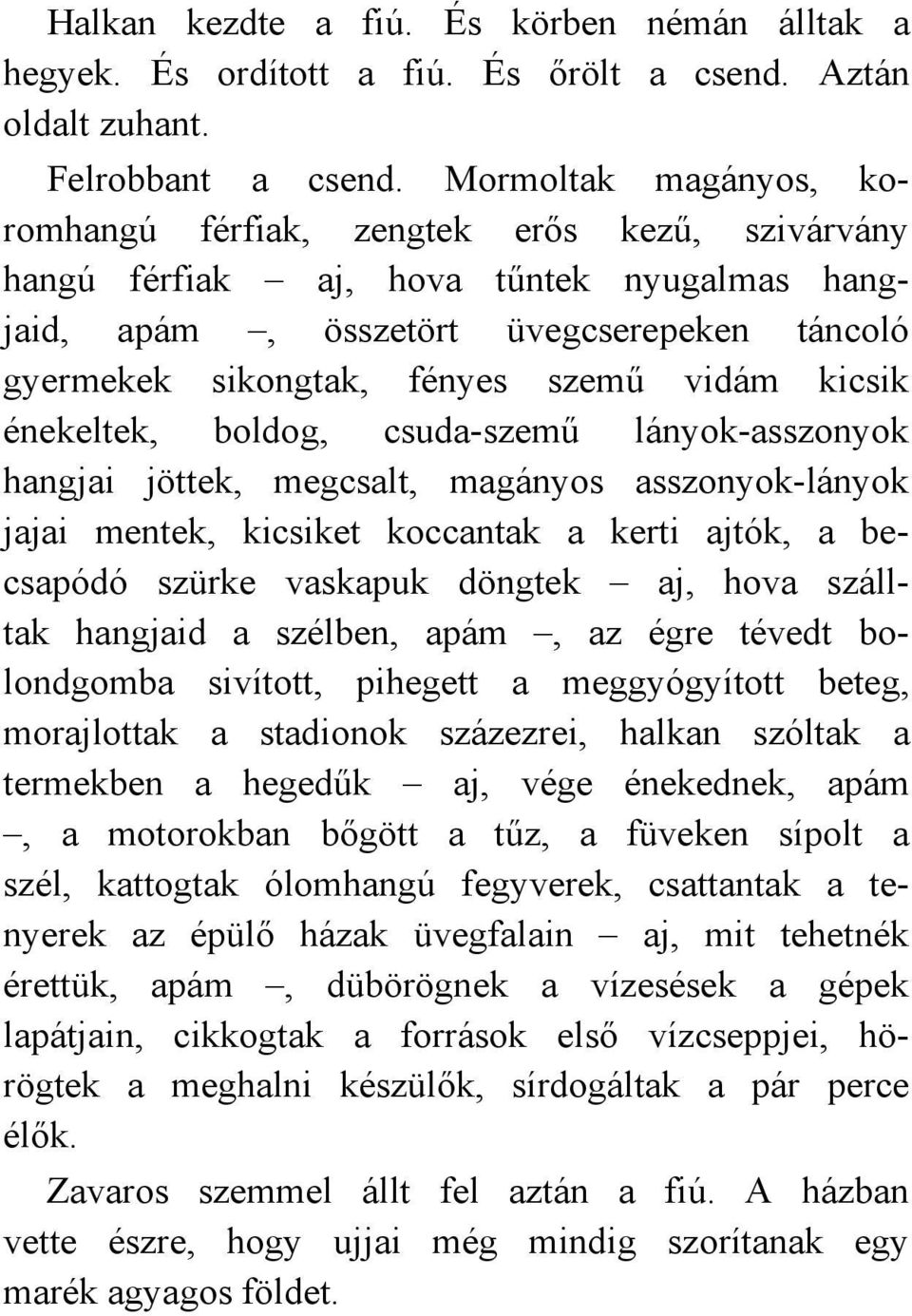 kicsik énekeltek, boldog, csuda-szemű lányok-asszonyok hangjai jöttek, megcsalt, magányos asszonyok-lányok jajai mentek, kicsiket koccantak a kerti ajtók, a becsapódó szürke vaskapuk döngtek aj, hova