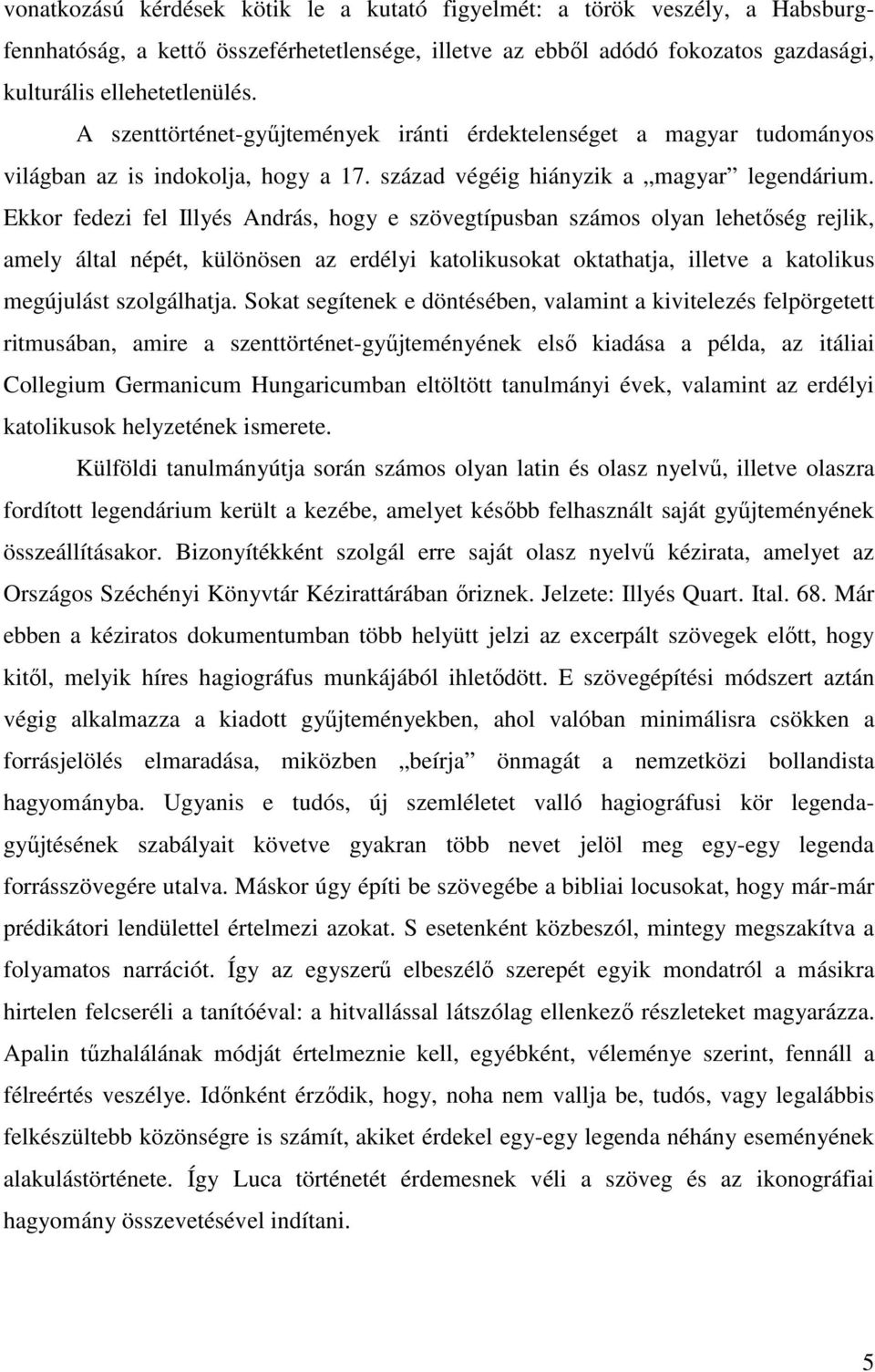Ekkor fedezi fel Illyés András, hogy e szövegtípusban számos olyan lehetőség rejlik, amely által népét, különösen az erdélyi katolikusokat oktathatja, illetve a katolikus megújulást szolgálhatja.