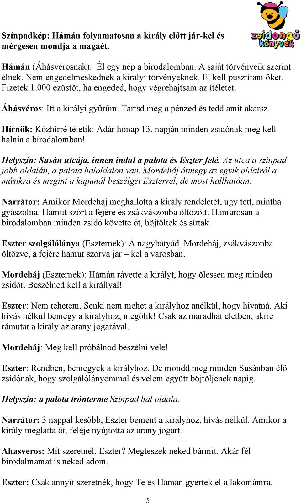 Tartsd meg a pénzed és tedd amit akarsz. Hírnök: Közhírré tétetik: Ádár hónap 13. napján minden zsidónak meg kell halnia a birodalomban! Helyszín: Susán utcája, innen indul a palota és Eszter felé.