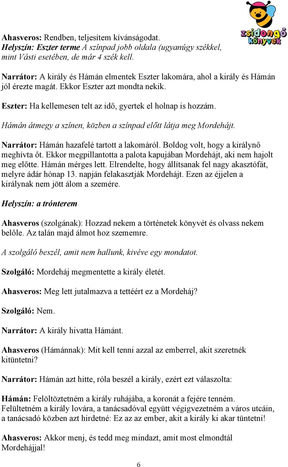 Hámán átmegy a színen, közben a színpad előtt látja meg Mordehájt. Narrátor: Hámán hazafelé tartott a lakomáról. Boldog volt, hogy a királynő meghívta őt.