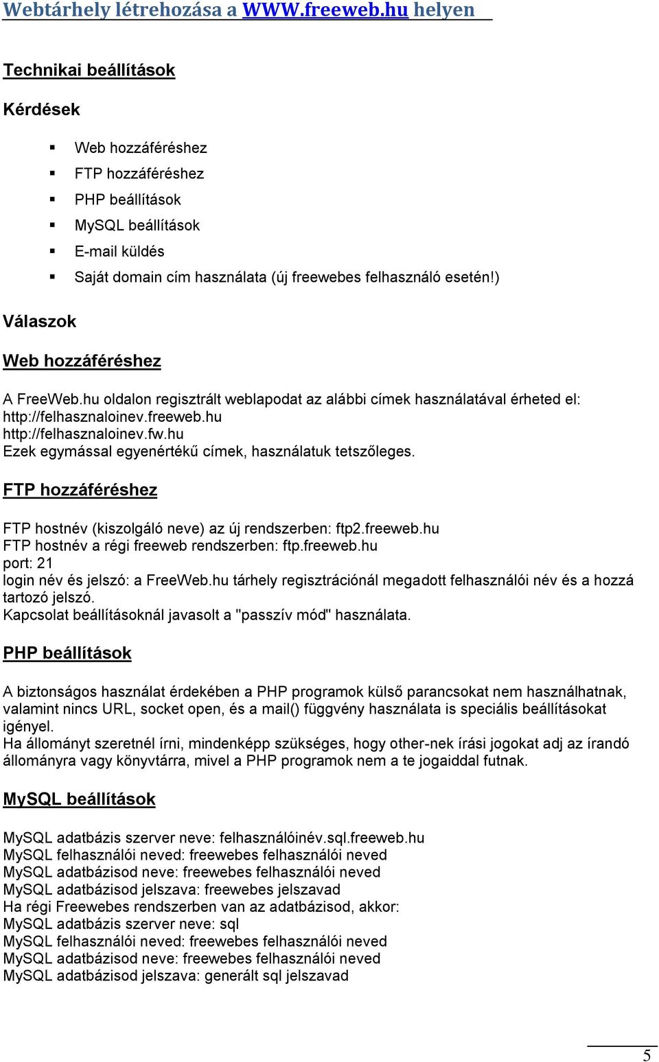 hu Ezek egymással egyenértékű címek, használatuk tetszőleges. FTP hozzáféréshez FTP hostnév (kiszolgáló neve) az új rendszerben: ftp2.freeweb.hu FTP hostnév a régi freeweb rendszerben: ftp.freeweb.hu port: 21 login név és jelszó: a FreeWeb.