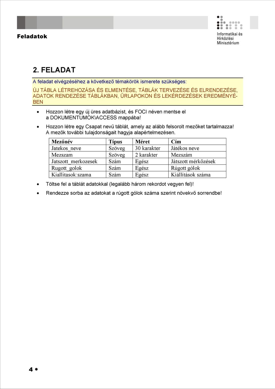 néven mentse el a DOKUMENTUMOK\ACCESS mappába! Hozzon létre egy Csapat nevű táblát, amely az alább felsorolt mezőket tartalmazza! A mezők további tulajdonságait hagyja alapértelmezésen.