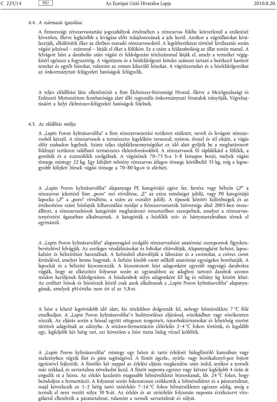 4. A származás igazolása: A finnországi rénszarvastartási jogszabályok értelmében a rénszarvas fülébe közvetlenül a születését követően, illetve legkésőbb a levágása előtt tulajdonosának a jele kerül.