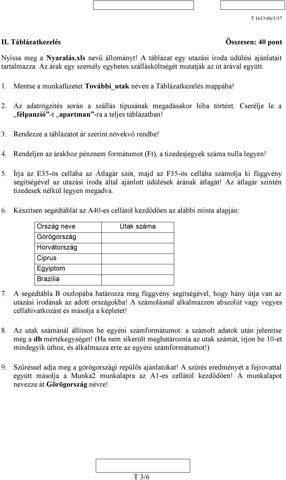 Az adatrögzítés során a szállás típusának megadásakor hiba történt. Cserélje le a félpanzió -t apartman -ra a teljes táblázatban! 3. Rendezze a táblázatot ár szerint növekvő rendbe! 4.