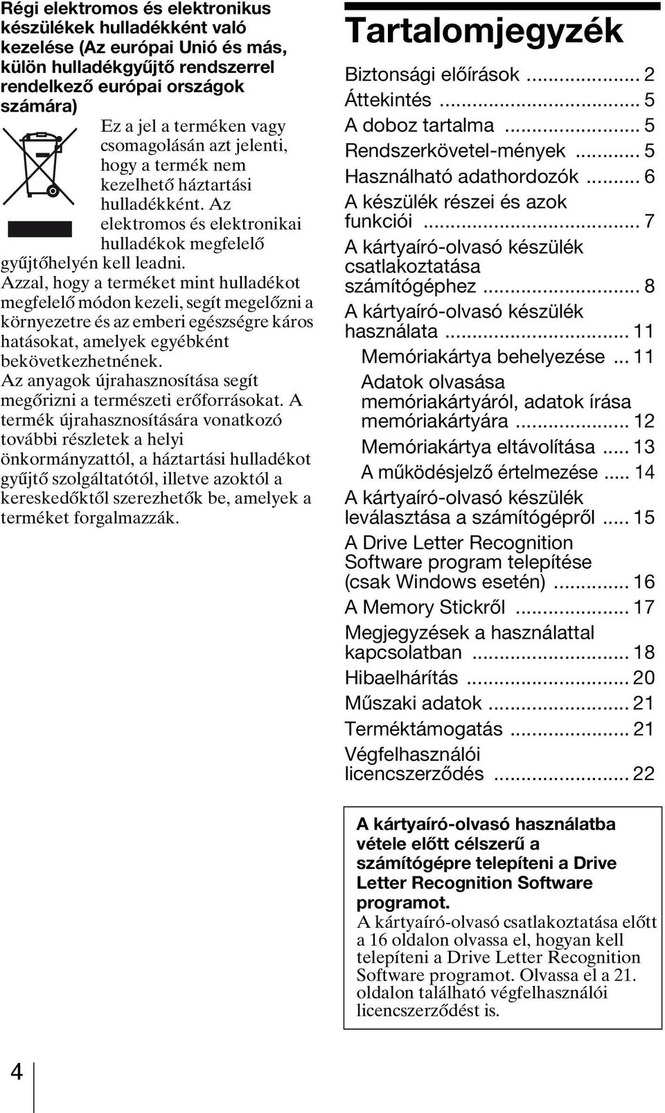 Azzal, hogy a terméket mint hulladékot megfelelő módon kezeli, segít megelőzni a környezetre és az emberi egészségre káros hatásokat, amelyek egyébként bekövetkezhetnének.