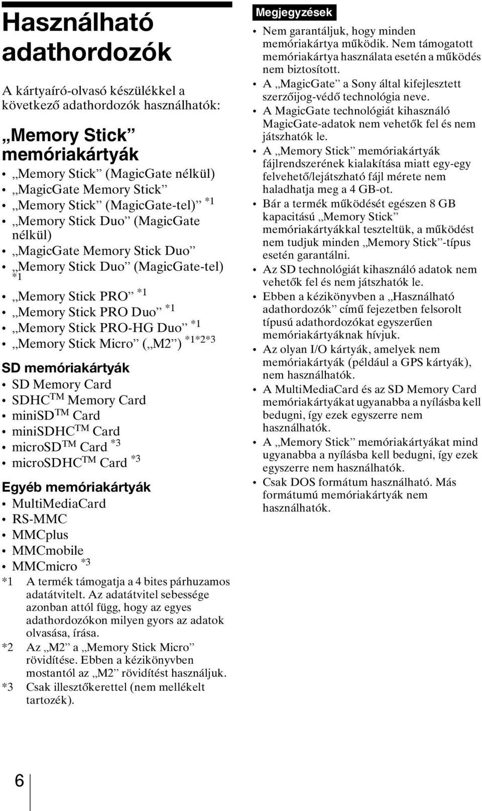 Stick Micro ( M2 ) *1*2*3 SD memóriakártyák SD Memory Card SDHC TM Memory Card minisd TM Card minisdhc TM Card microsd TM Card *3 microsdhc TM Card *3 Egyéb memóriakártyák MultiMediaCard RS-MMC