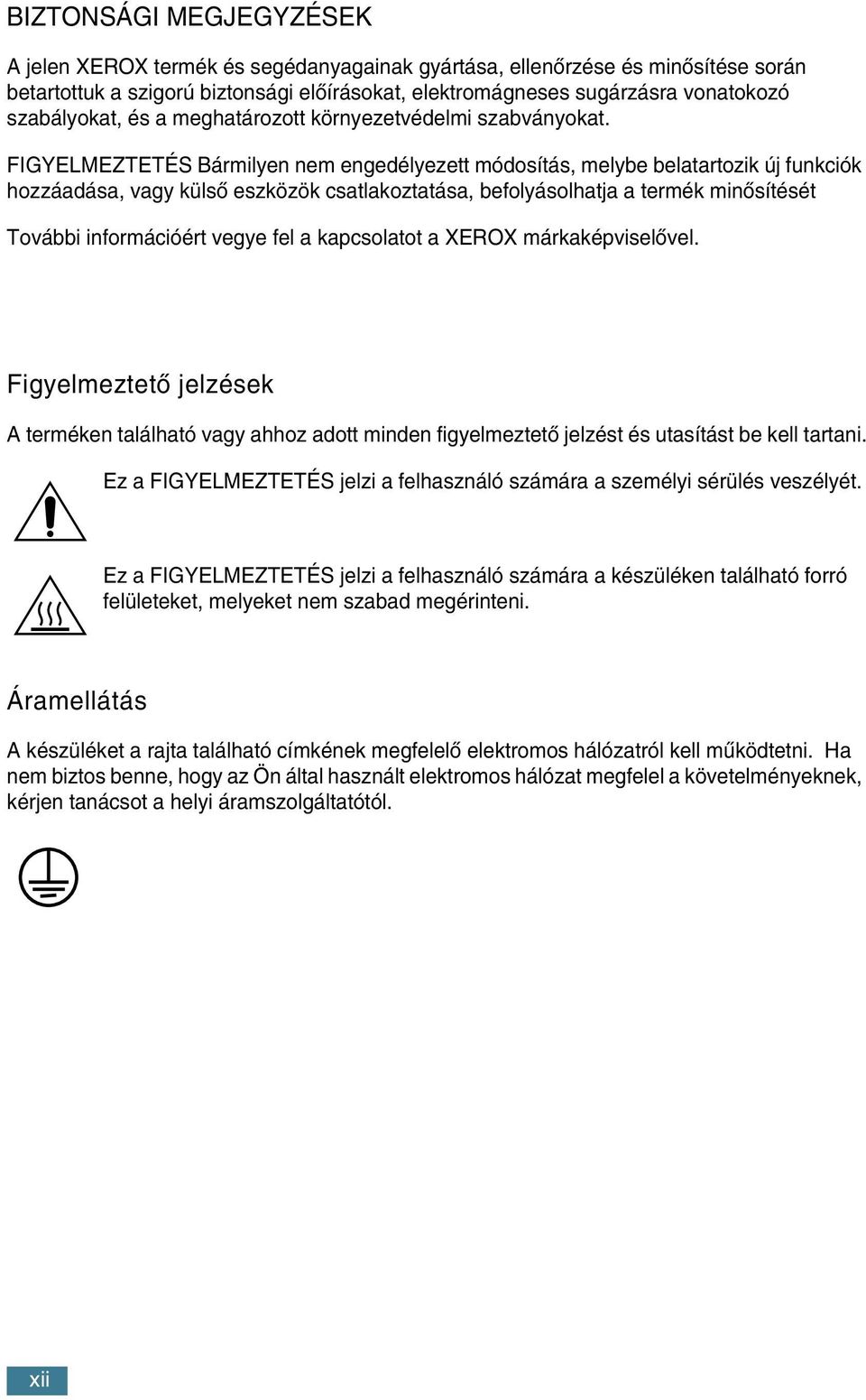 FIGYELMEZTETÉS Bármilyen nem engedélyezett módosítás, melybe belatartozik új funkciók hozzáadása, vagy külsœ eszközök csatlakoztatása, befolyásolhatja a termék minœsítését További információért vegye