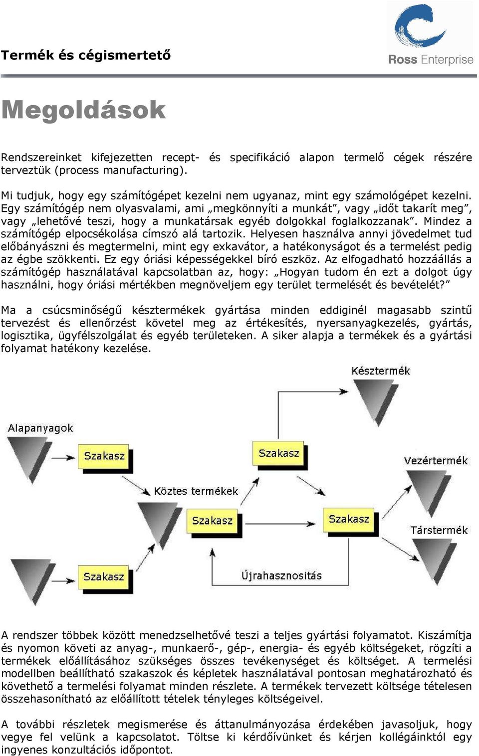 Egy számítógép nem olyasvalami, ami megkönnyíti a munkát, vagy időt takarít meg, vagy lehetővé teszi, hogy a munkatársak egyéb dolgokkal foglalkozzanak.