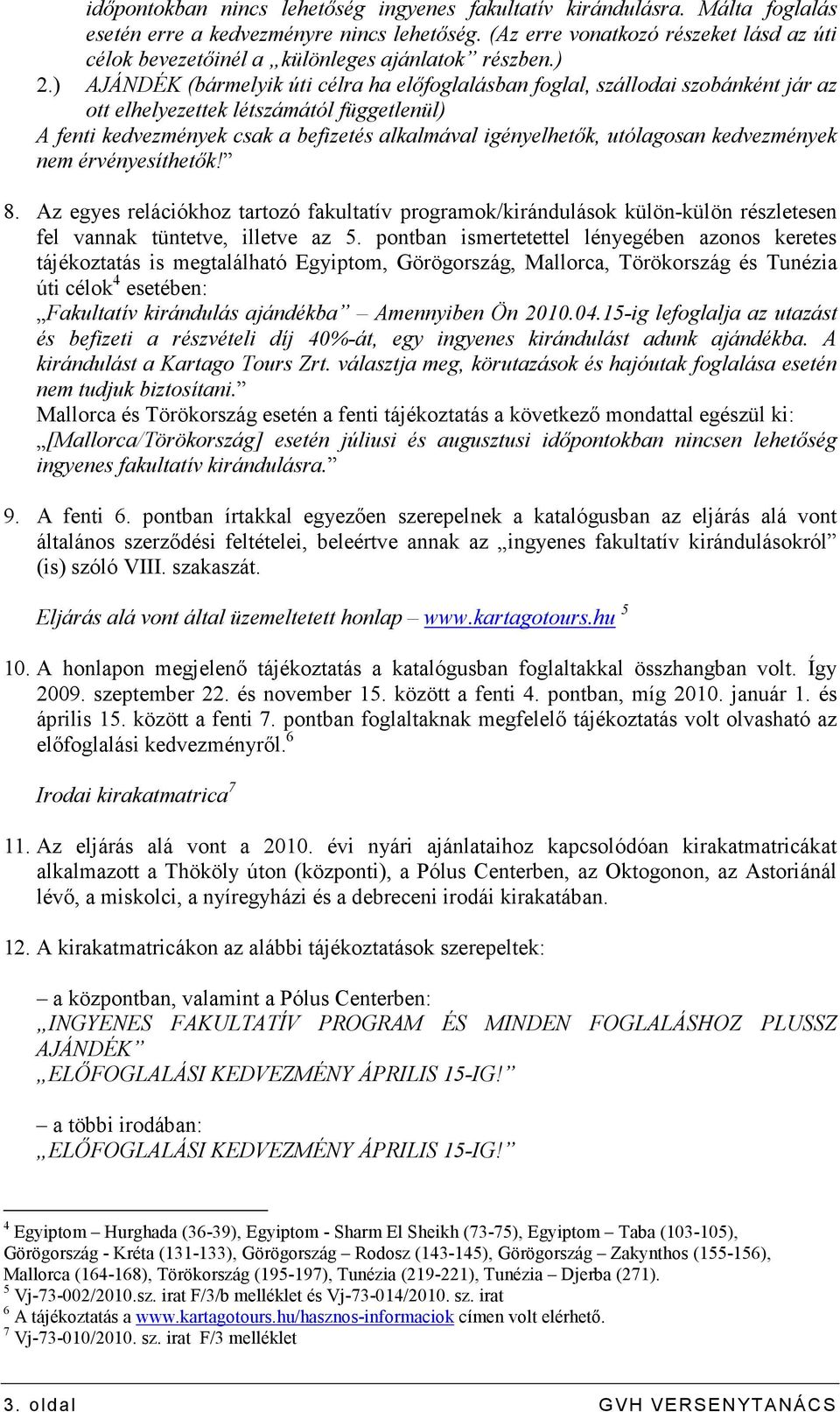 ) AJÁNDÉK (bármelyik úti célra ha elıfoglalásban foglal, szállodai szobánként jár az ott elhelyezettek létszámától függetlenül) A fenti kedvezmények csak a befizetés alkalmával igényelhetık,