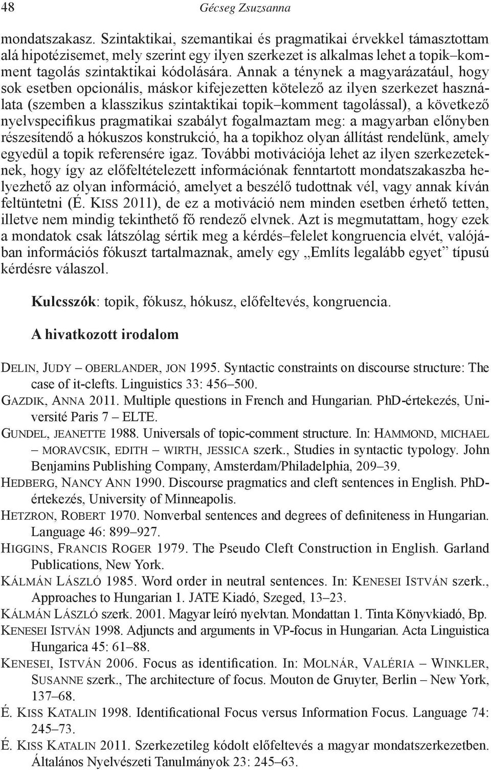 Annak a ténynek a magyarázatául, hogy sok esetben opcionális, máskor kifejezetten kötelező az ilyen szerkezet használata (szemben a klasszikus szintaktikai topik komment tagolással), a következő