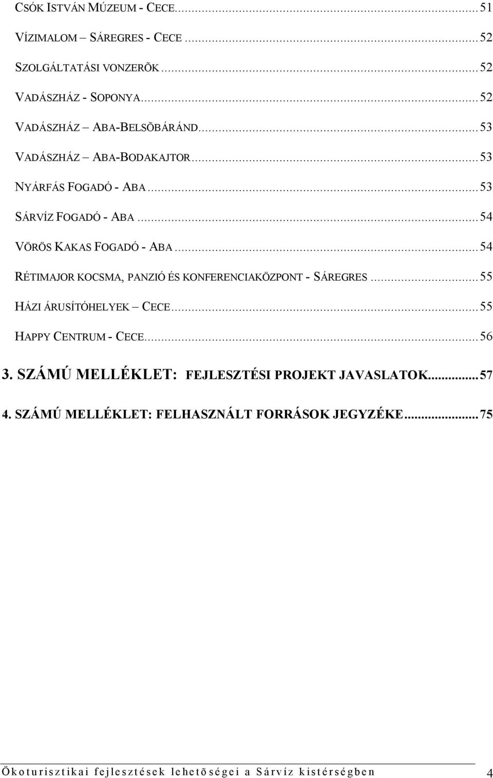 ..54 VÖRÖS KAKAS FOGADÓ - ABA...54 RÉTIMAJOR KOCSMA, PANZIÓ ÉS KONFERENCIAKÖZPONT - SÁREGRES...55 HÁZI ÁRUSÍTÓHELYEK CECE.