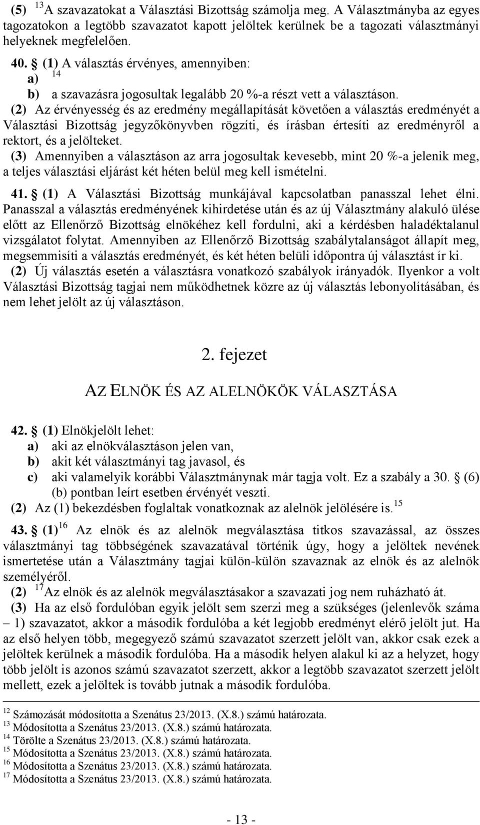 (2) Az érvényesség és az eredmény megállapítását követően a választás eredményét a Választási Bizottság jegyzőkönyvben rögzíti, és írásban értesíti az eredményről a rektort, és a jelölteket.