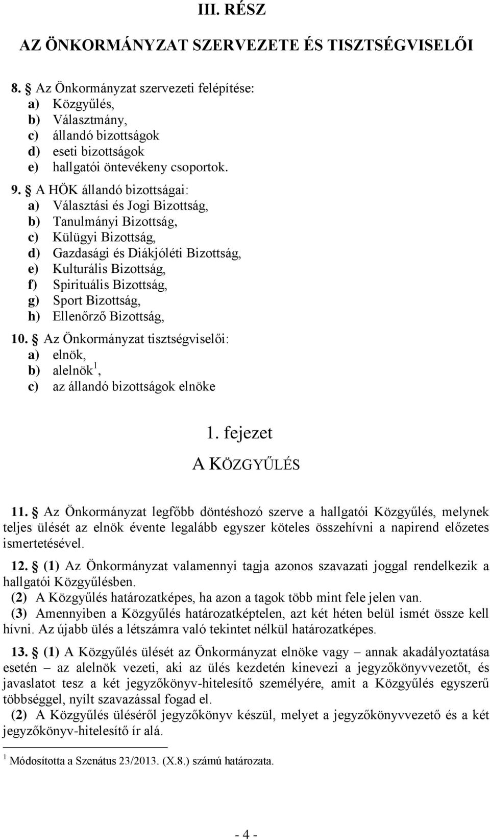 A HÖK állandó bizottságai: a) Választási és Jogi Bizottság, b) Tanulmányi Bizottság, c) Külügyi Bizottság, d) Gazdasági és Diákjóléti Bizottság, e) Kulturális Bizottság, f) Spirituális Bizottság, g)