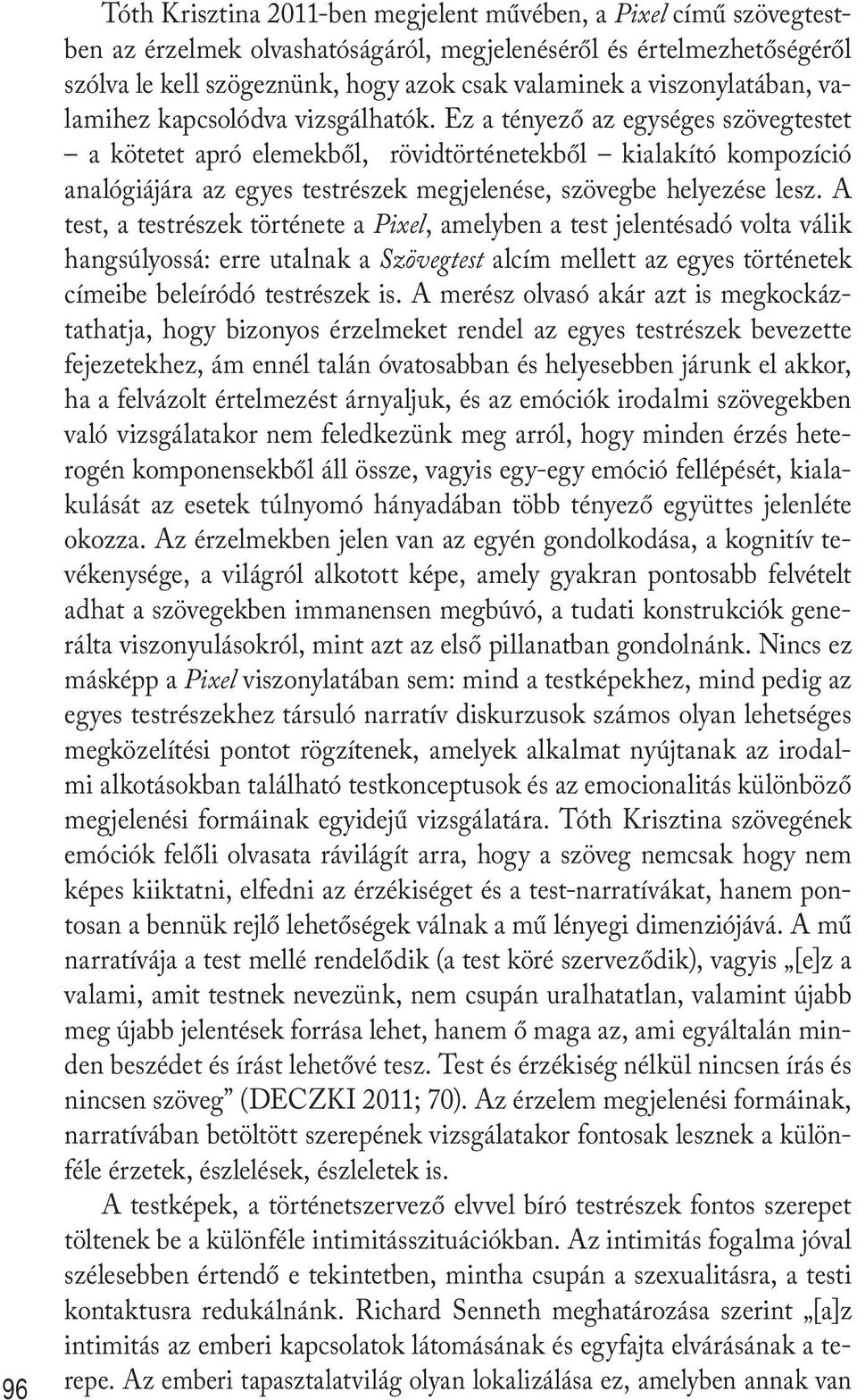 Ez a tényező az egységes szövegtestet a kötetet apró elemekből, rövidtörténetekből kialakító kompozíció analógiájára az egyes testrészek megjelenése, szövegbe helyezése lesz.