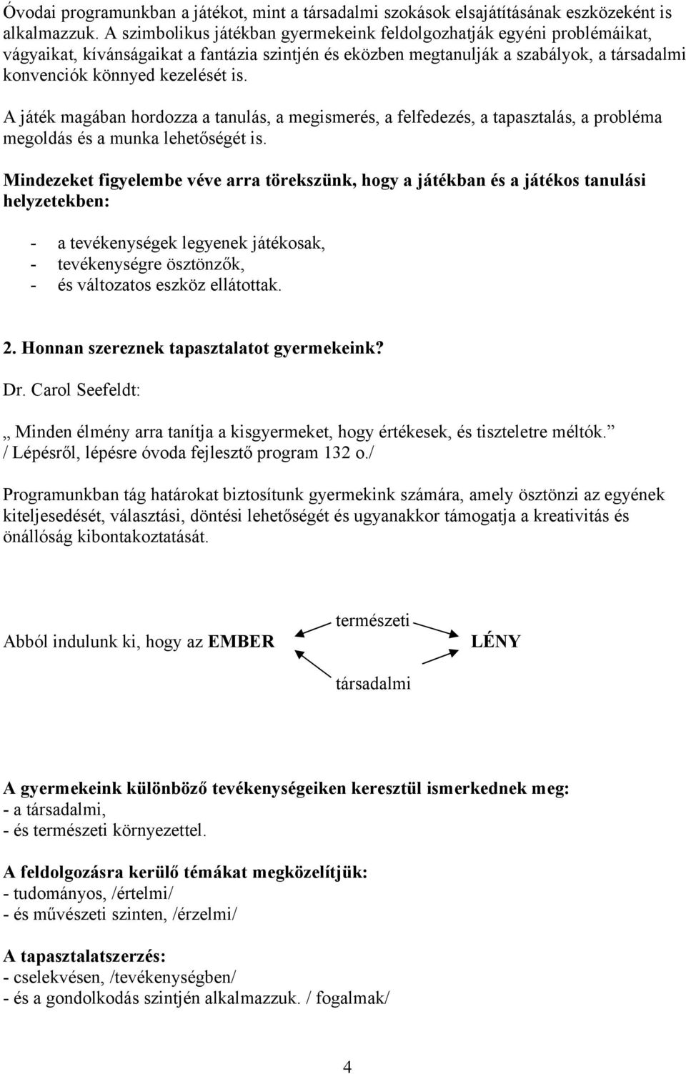 A játék magában hordozza a tanulás, a megismerés, a felfedezés, a tapasztalás, a probléma megoldás és a munka lehetőségét is.