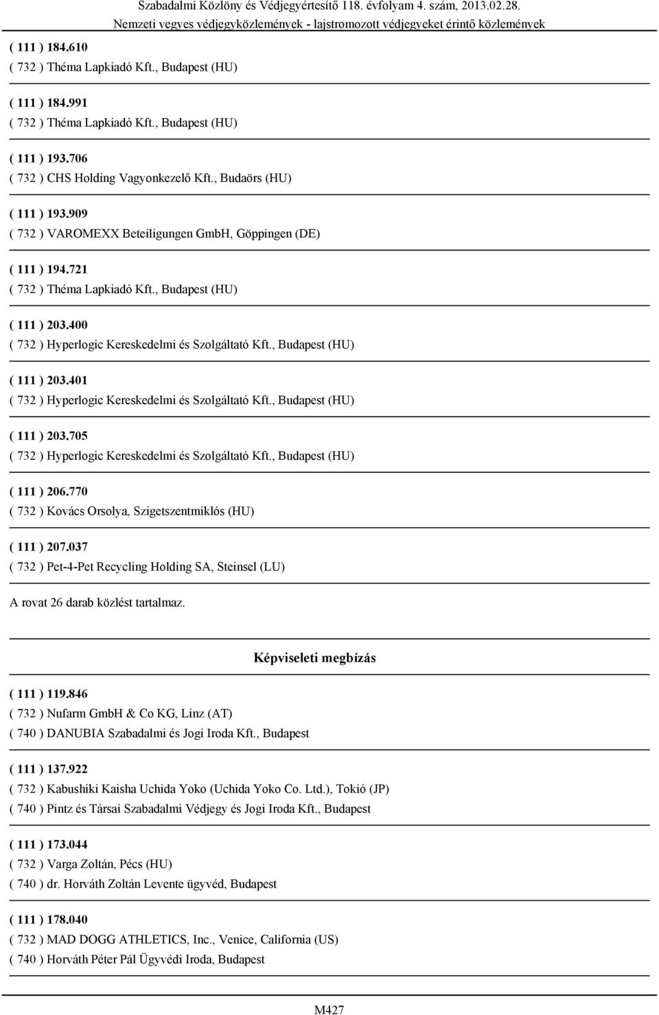 , Budapest (HU) ( 111 ) 203.401 ( 732 ) Hyperlogic Kereskedelmi és Szolgáltató Kft., Budapest (HU) ( 111 ) 203.705 ( 732 ) Hyperlogic Kereskedelmi és Szolgáltató Kft., Budapest (HU) ( 111 ) 206.