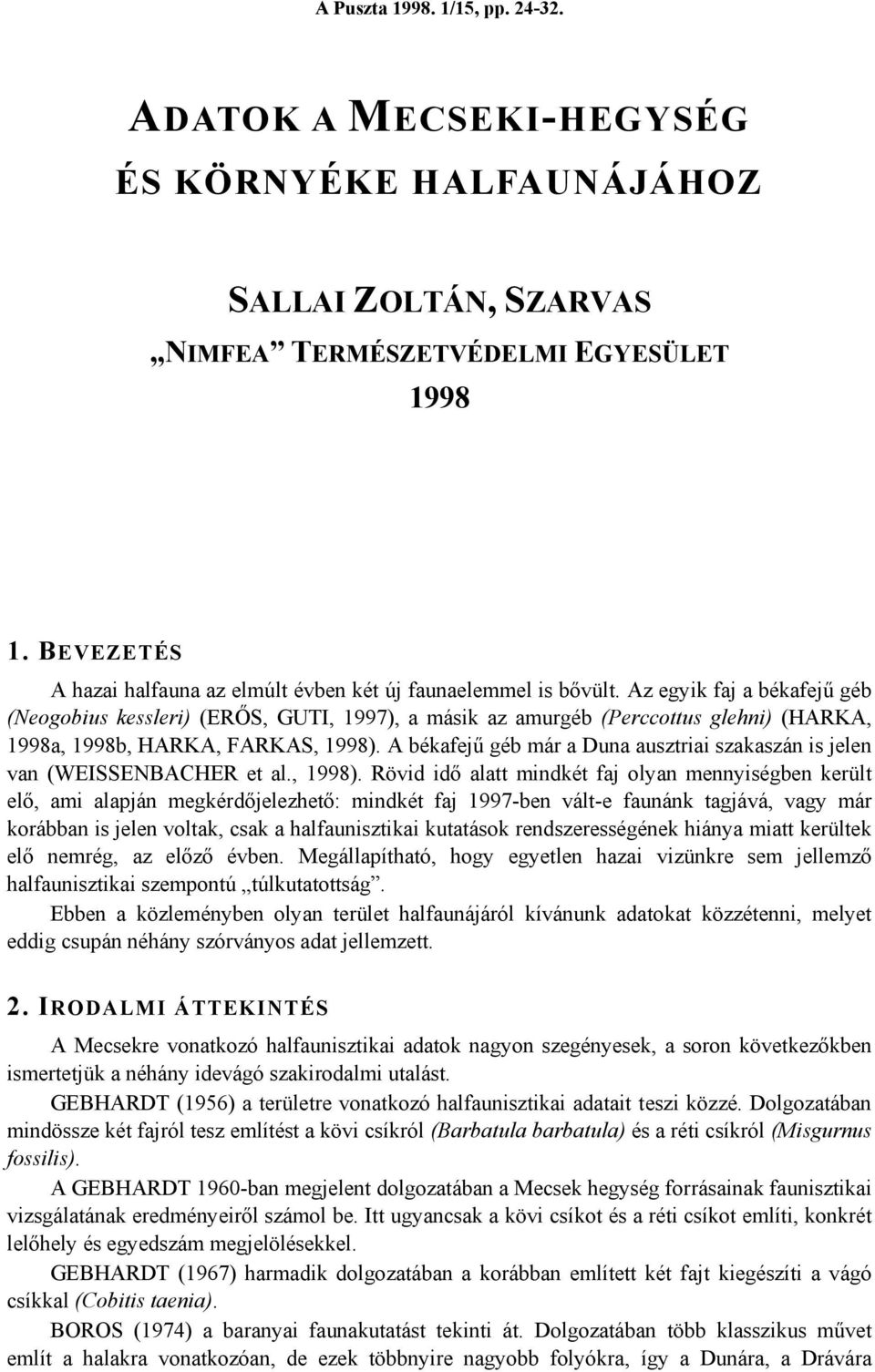 Az egyik faj a békafejű géb (Neogobius kessleri) (ERŐS, GUTI, 1997), a másik az amurgéb (Perccottus glehni) (HARKA, 1998a, 1998b, HARKA, FARKAS, 1998).
