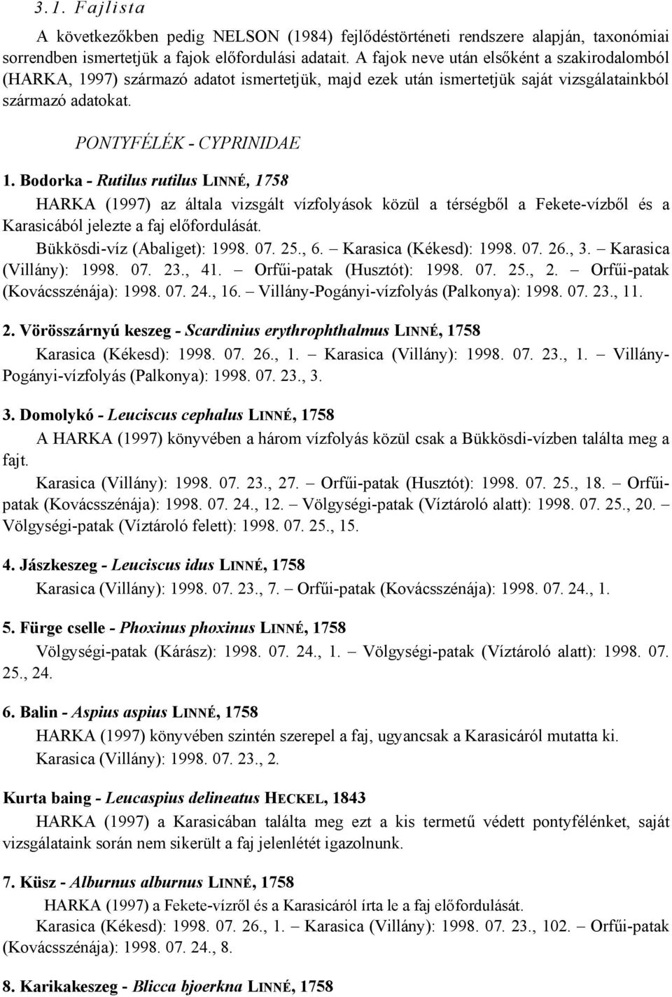 Bodorka - Rutilus rutilus LINNÉ, 1758 HARKA (1997) az általa vizsgált vízfolyások közül a térségből a Fekete-vízből és a Karasicából jelezte a faj előfordulását. Bükkösdi-víz (Abaliget): 1998. 07. 25.