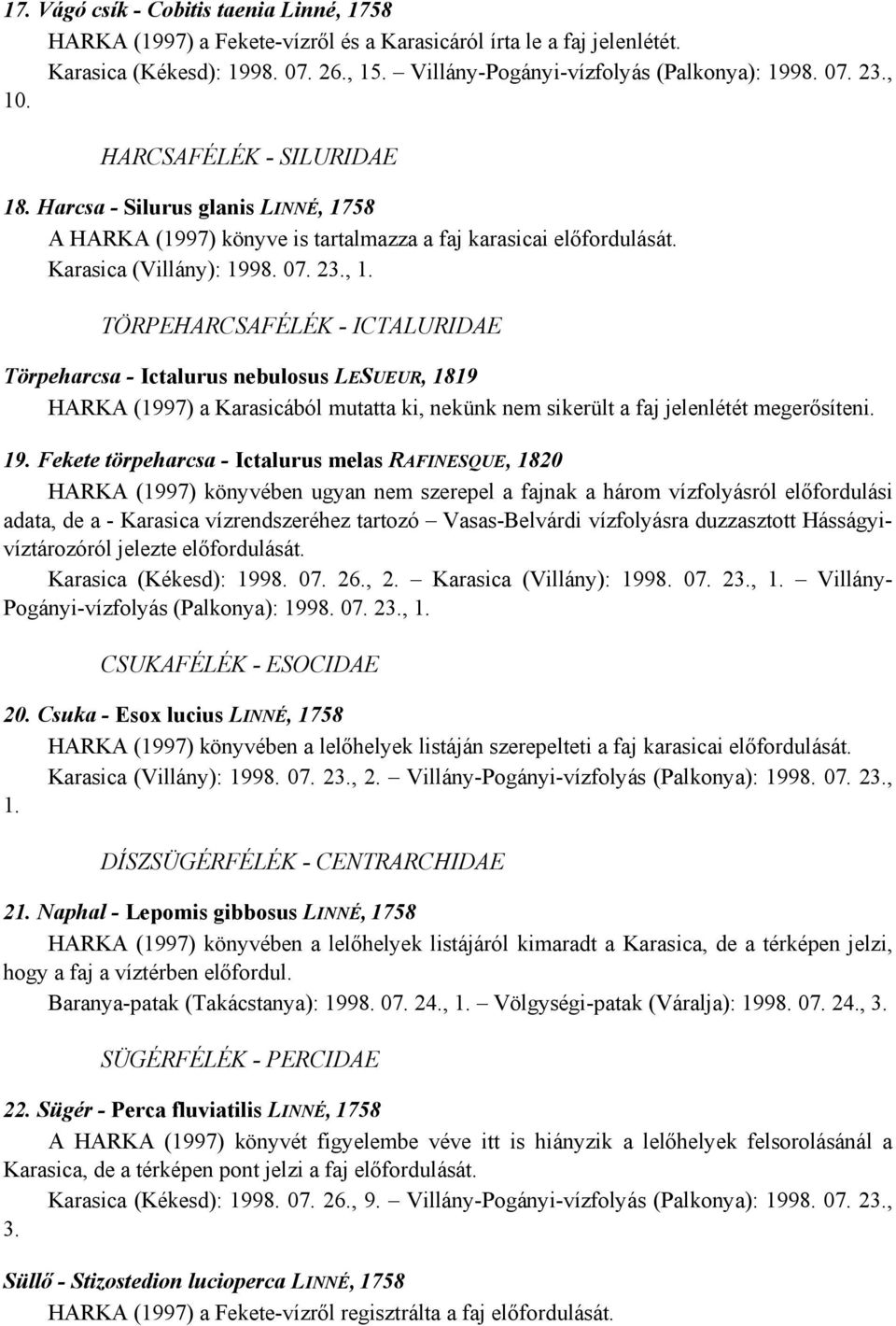 19. Fekete törpeharcsa - Ictalurus melas RAFINESQUE, 1820 HARKA (1997) könyvében ugyan nem szerepel a fajnak a három vízfolyásról előfordulási adata, de a - Karasica vízrendszeréhez tartozó