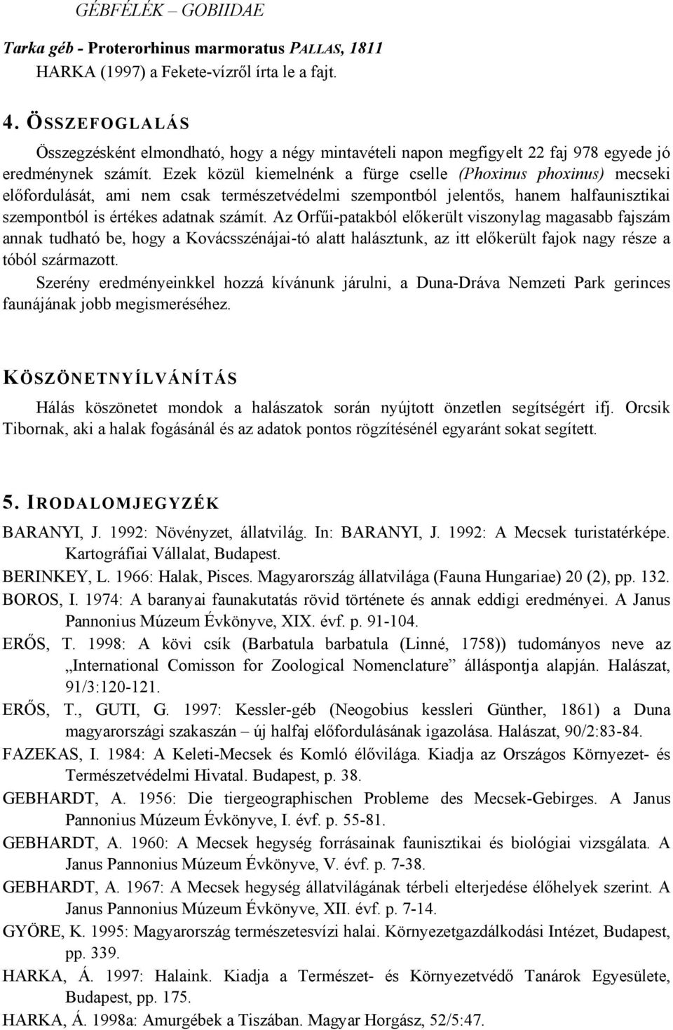 Ezek közül kiemelnénk a fürge cselle (Phoxinus phoxinus) mecseki előfordulását, ami nem csak természetvédelmi szempontból jelentős, hanem halfaunisztikai szempontból is értékes adatnak számít.