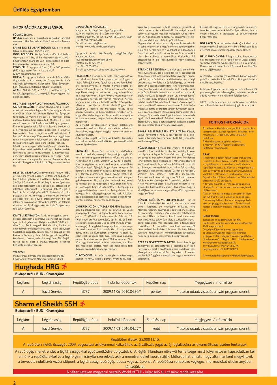 00 óra van (kivéve április és október hónapokat, amikor nincs eltérés). PÉNZNEM: 1 egyiptomi font (LE) = 100 piaszter (PT) 1 egyiptomi font = kb. 34 HUF (2009.
