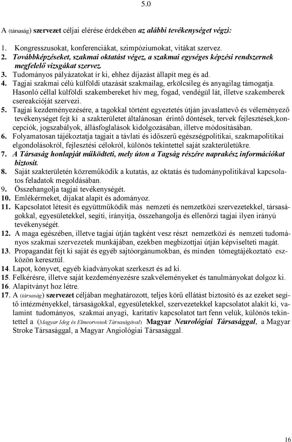 Tagjai szakmai célú külföldi utazását szakmailag, erkölcsileg és anyagilag támogatja. Hasonló céllal külföldi szakembereket hív meg, fogad, vendégül lát, illetve szakemberek csereakcióját szervezi. 5.