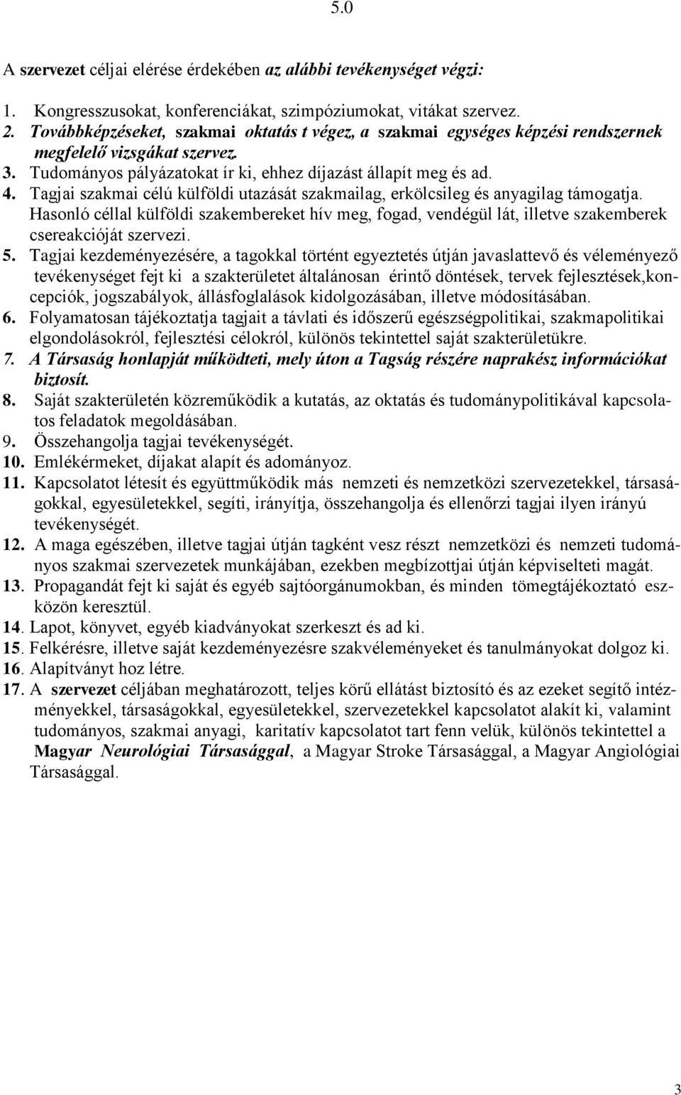 Tagjai szakmai célú külföldi utazását szakmailag, erkölcsileg és anyagilag támogatja. Hasonló céllal külföldi szakembereket hív meg, fogad, vendégül lát, illetve szakemberek csereakcióját szervezi. 5.