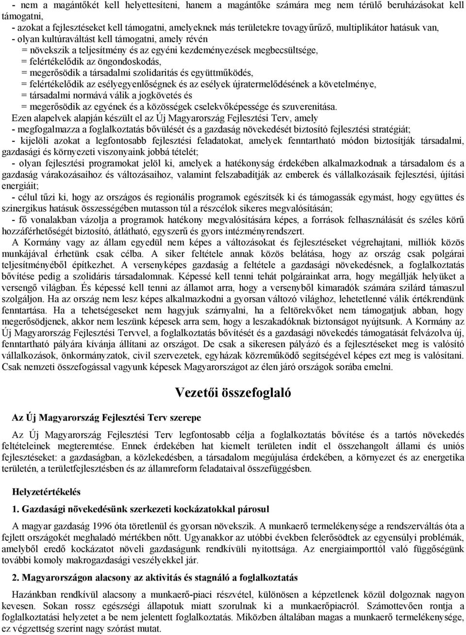 a társadalmi szolidaritás és együttműködés, = felértékelődik az esélyegyenlőségnek és az esélyek újratermelődésének a követelménye, = társadalmi normává válik a jogkövetés és = megerősödik az egyének