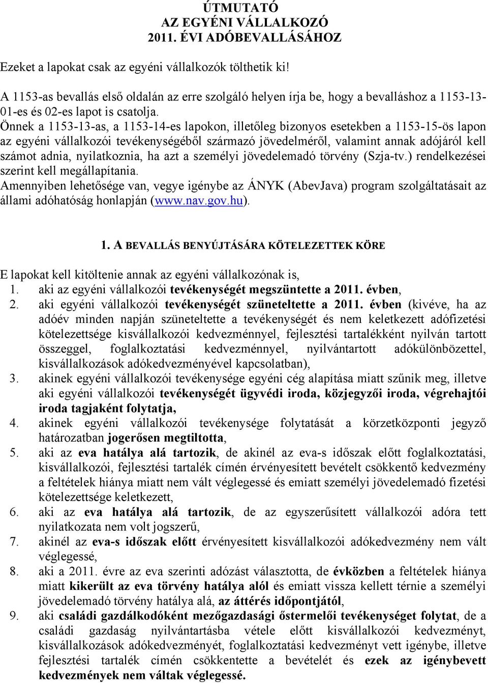 Önnek a 1153-13-as, a 1153-14-es lapokon, illetőleg bizonyos esetekben a 1153-15-ös lapon az egyéni vállalkozói tevékenységéből származó jövedelméről, valamint annak adójáról kell számot adnia,