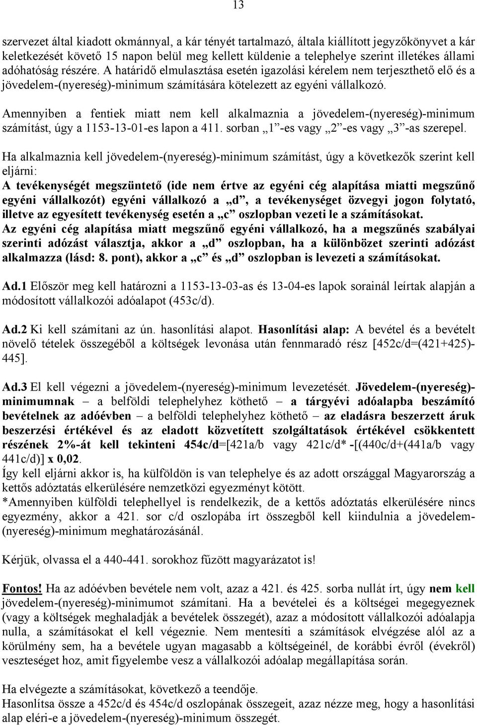 Amennyiben a fentiek miatt nem kell alkalmaznia a jövedelem-(nyereség)-minimum számítást, úgy a 1153-13-01-es lapon a 411. sorban 1 -es vagy 2 -es vagy 3 -as szerepel.