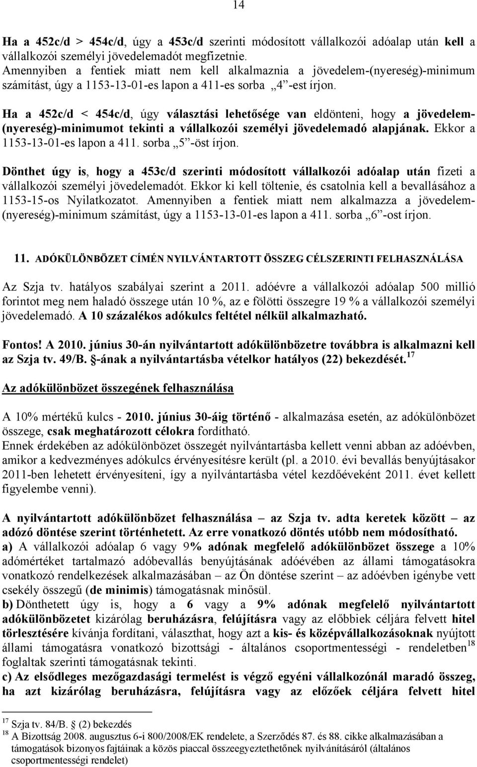 Ha a 452c/d < 454c/d, úgy választási lehetősége van eldönteni, hogy a jövedelem- (nyereség)-minimumot tekinti a vállalkozói személyi jövedelemadó alapjának. Ekkor a 1153-13-01-es lapon a 411.