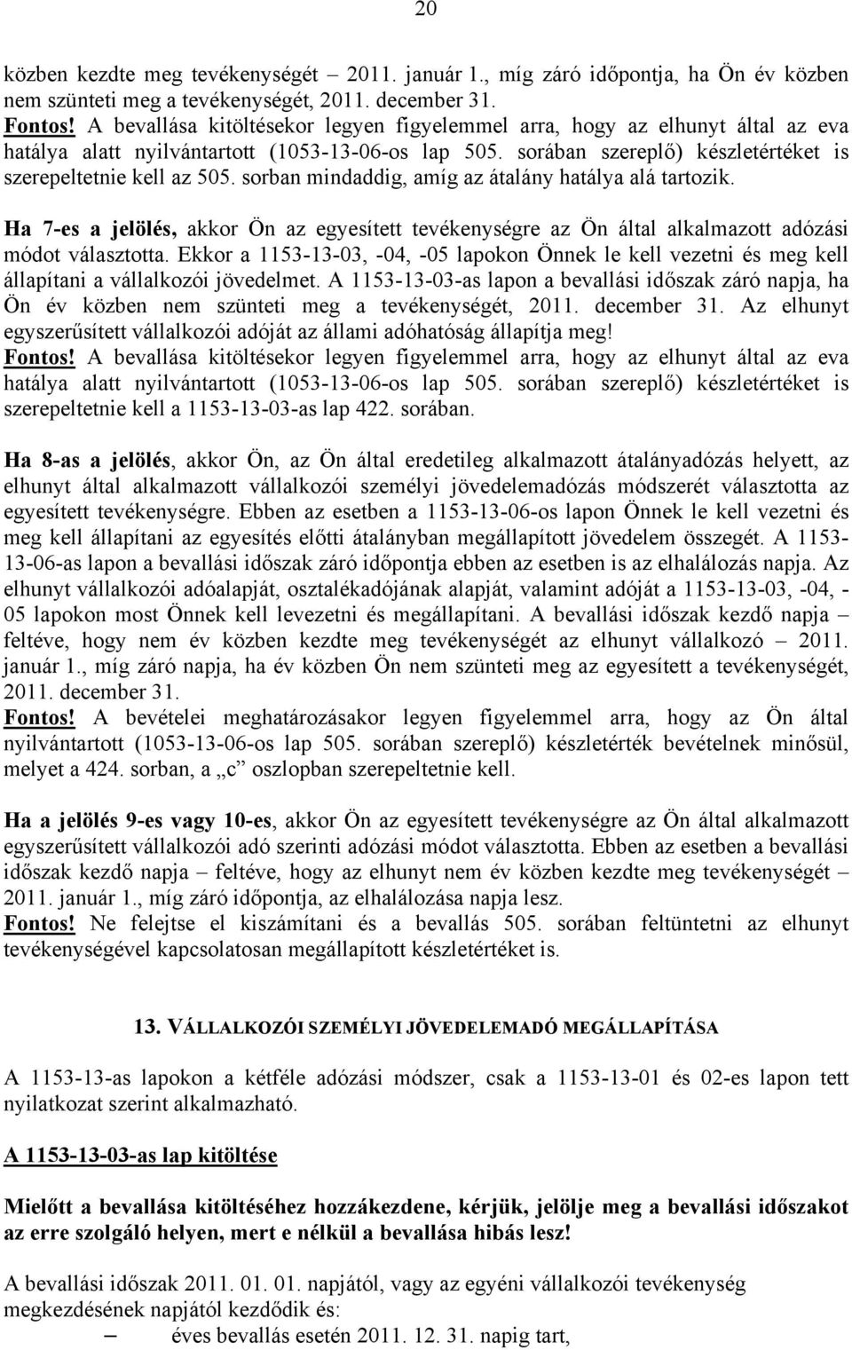 sorban mindaddig, amíg az átalány hatálya alá tartozik. Ha 7-es a jelölés, akkor Ön az egyesített tevékenységre az Ön által alkalmazott adózási módot választotta.