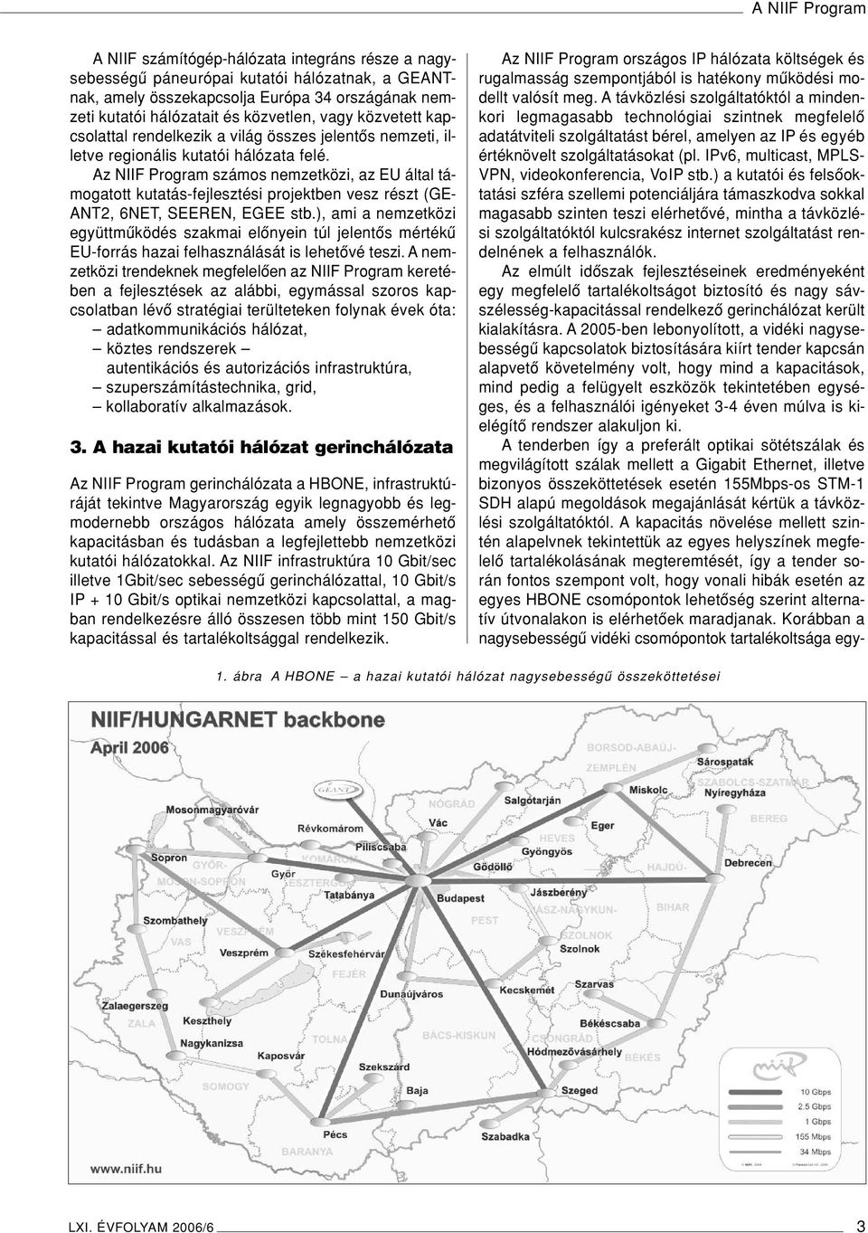 Az NIIF Program számos nemzetközi, az EU által támogatott kutatás-fejlesztési projektben vesz részt (GE- ANT2, 6NET, SEEREN, EGEE stb.