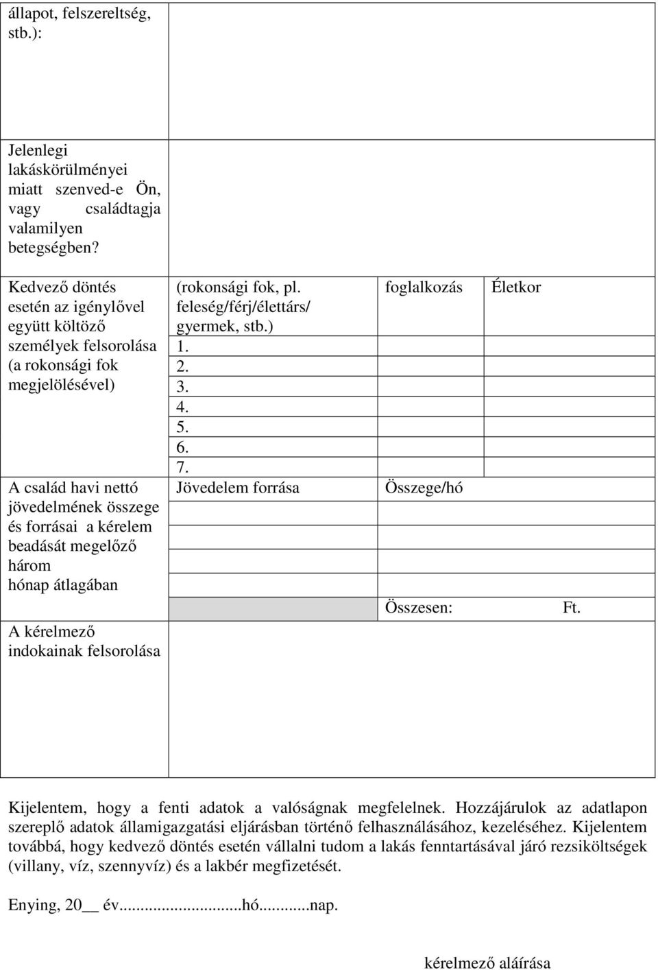 átlagában A kérelmező indokainak felsorolása (rokonsági fok, pl. feleség/férj/élettárs/ gyermek, stb.) 1. 2. 3. 4. 5. 6. 7. Jövedelem forrása foglalkozás Összege/hó Összesen: Életkor Ft.