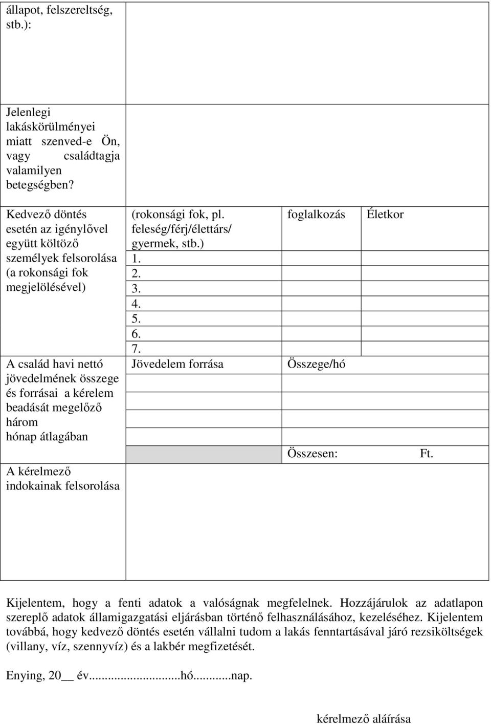 átlagában A kérelmező indokainak felsorolása (rokonsági fok, pl. feleség/férj/élettárs/ gyermek, stb.) 1. 2. 3. 4. 5. 6. 7. Jövedelem forrása foglalkozás Összege/hó Összesen: Életkor Ft.