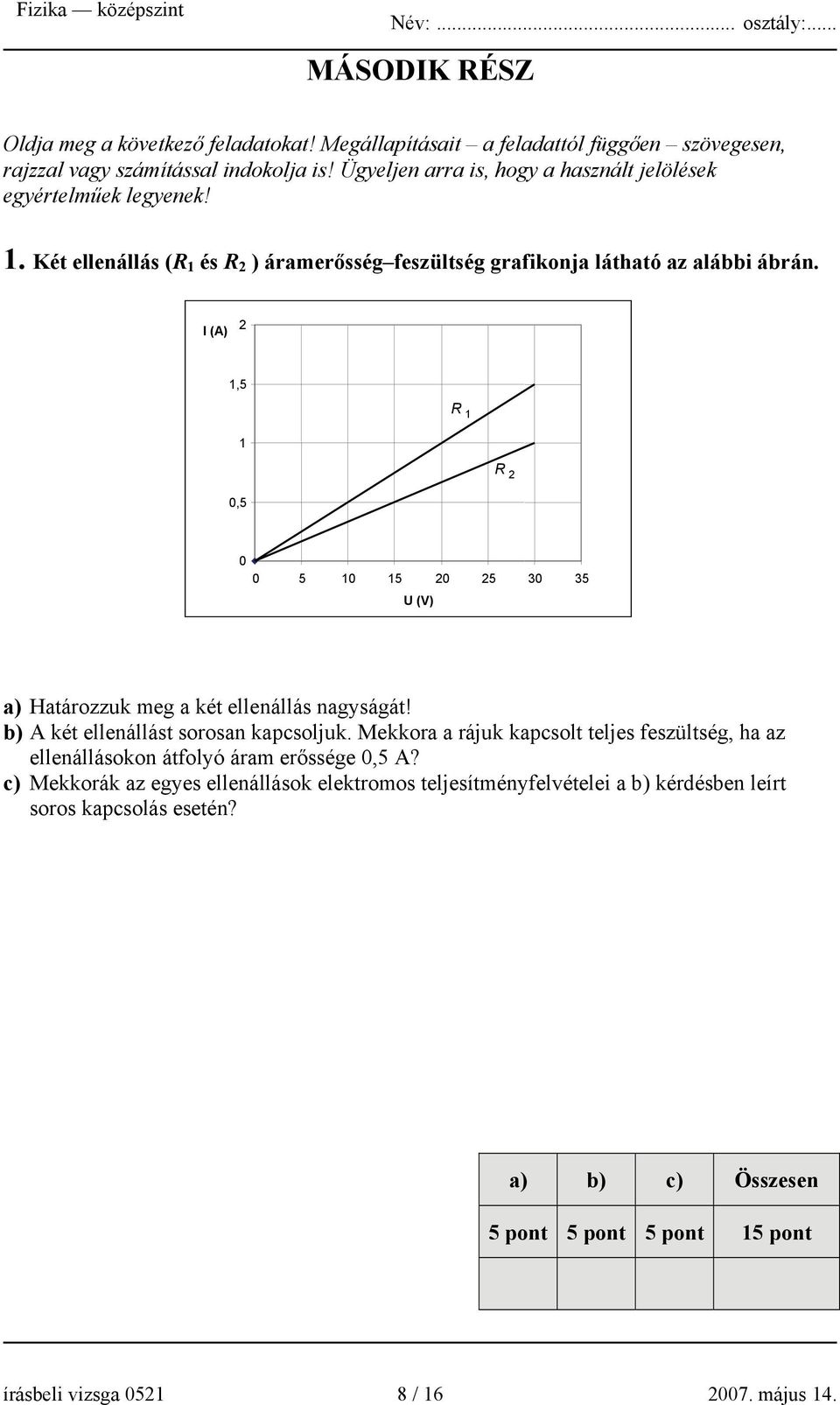 I (A) 2 1,5 R 1 1 R 2 0,5 0 0 5 10 15 20 25 30 35 U (V) a) Határozzuk meg a két ellenállás nagyságát! b) A két ellenállást sorosan kapcsoljuk.