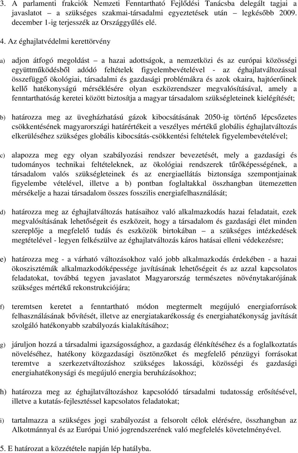 Az éghajlatvédelmi kerettörvény a) adjon átfogó megoldást a hazai adottságok, a nemzetközi és az európai közösségi együttműködésből adódó feltételek figyelembevételével az éghajlatváltozással