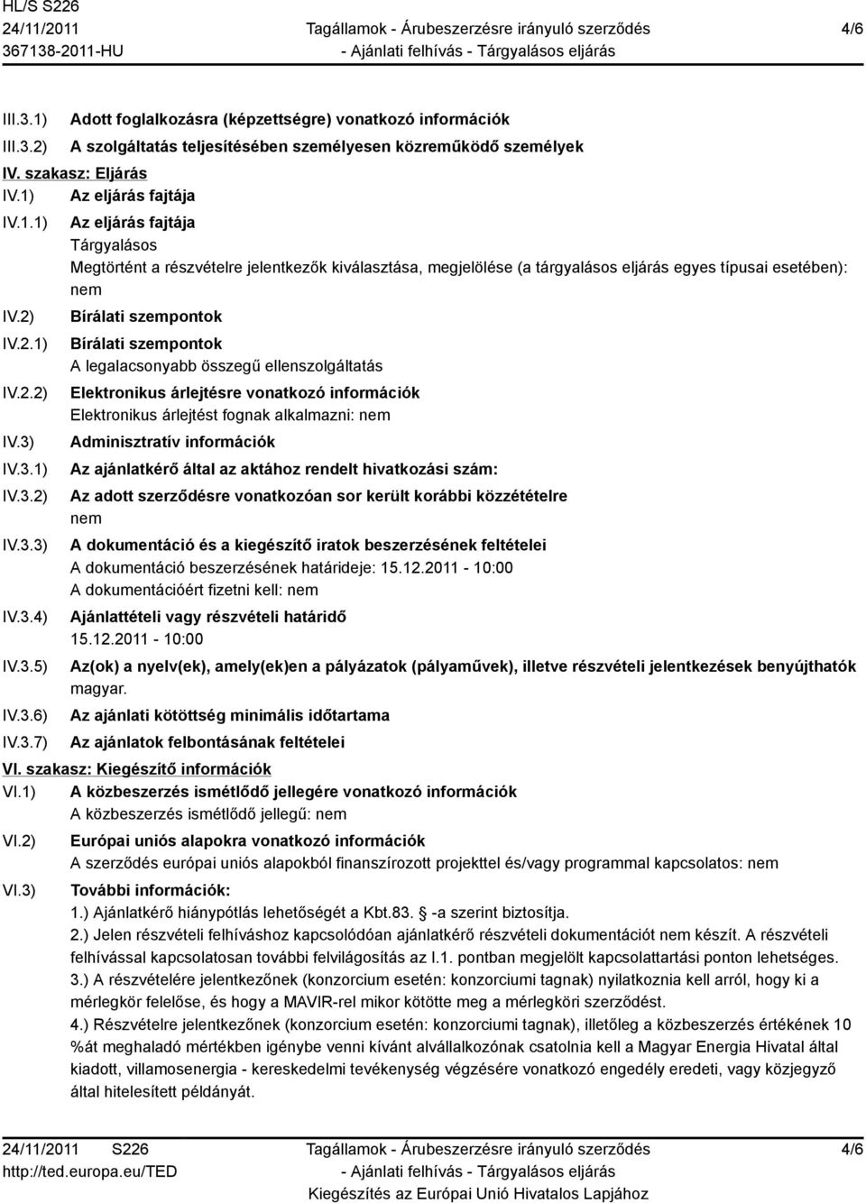 IV.3.1) IV.3.2) IV.3.3) IV.3.4) IV.3.5) IV.3.6) IV.3.7) Az eljárás fajtája Tárgyalásos Megtörtént a részvételre jelentkezők kiválasztása, megjelölése (a tárgyalásos eljárás egyes típusai esetében):