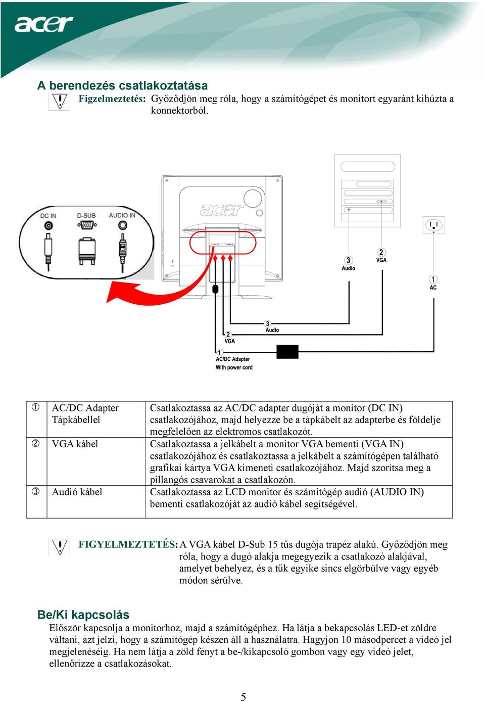 VGA kábel Csatlakoztassa a jelkábelt a monitor VGA bementi (VGA IN) csatlakozójához és csatlakoztassa a jelkábelt a számítógépen található grafikai kártya VGA kimeneti csatlakozójához.