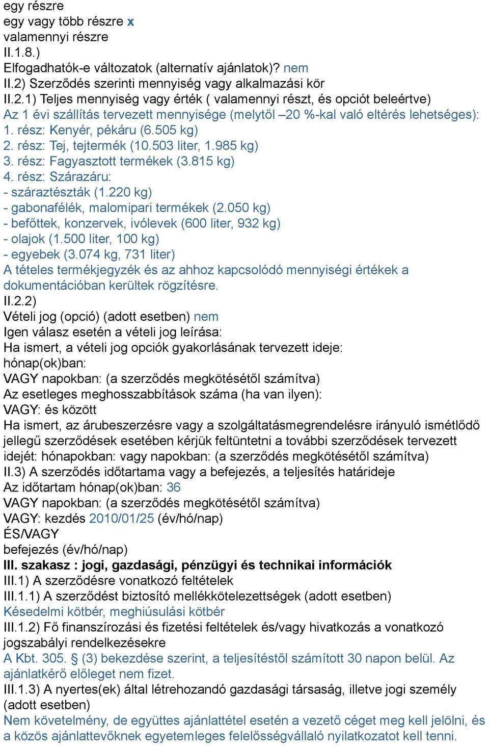 1) Teljes mennyiség vagy érték ( valamennyi részt, és opciót beleértve) Az 1 évi szállítás tervezett mennyisége (melytől 20 %-kal való eltérés lehetséges): 1. rész: Kenyér, pékáru (6.505 kg) 2.